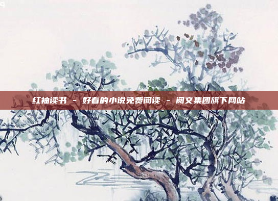 红袖读书 - 好看的小说免费阅读 - 阅文集团旗下网站