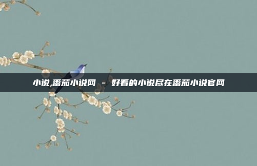 小说,番茄小说网 - 好看的小说尽在番茄小说官网