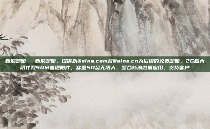 新浪邮箱 - 新浪邮箱,提供以@sina.com和@sina.cn为后缀的免费邮箱。2G超大附件和50M普通附件,容量5G至无限大,整合新浪微博应用,支持客户