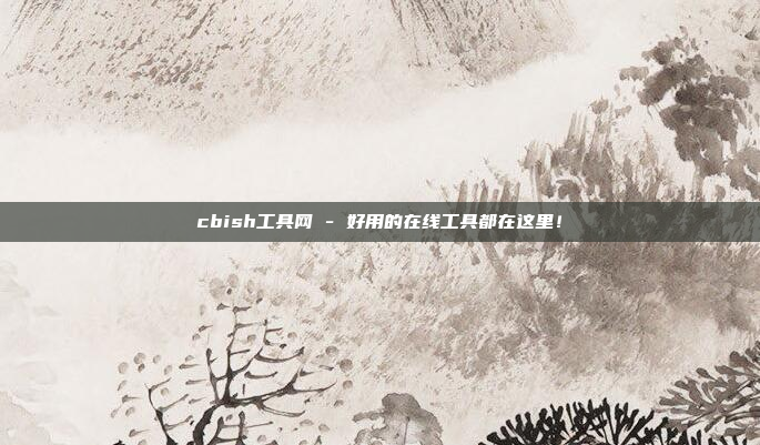 cbish工具网 - 好用的在线工具都在这里!