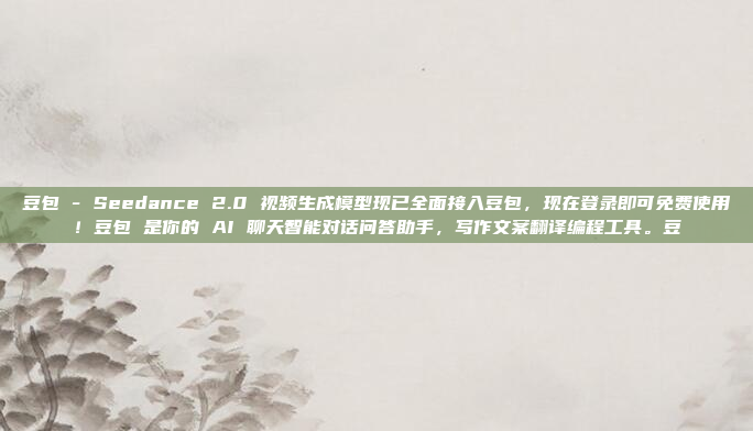 豆包 - Seedance 2.0 视频生成模型现已全面接入豆包，现在登录即可免费使用！豆包 是你的 AI 聊天智能对话问答助手，写作文案翻译编程工具。豆
