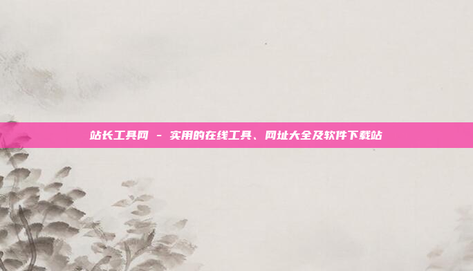站长工具网 - 实用的在线工具、网址大全及软件下载站