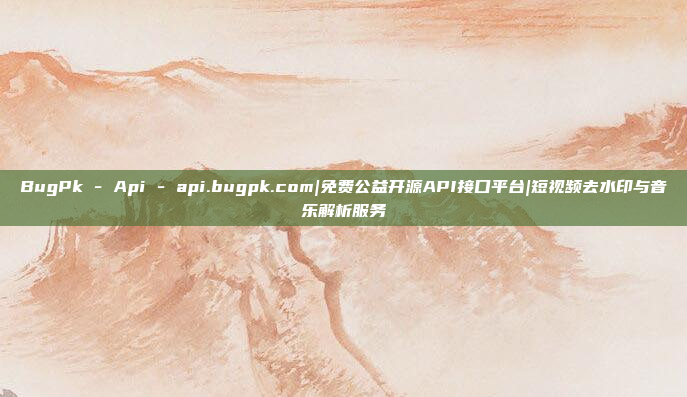 BugPk - Api - api.bugpk.com|免费公益开源API接口平台|短视频去水印与音乐解析服务