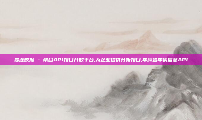 易连数据 - 聚合API接口开放平台,为企业提供分析接口,车牌查车辆信息API