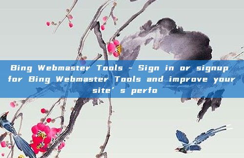 Bing Webmaster Tools - Sign in or signup for Bing Webmaster Tools and improve your site’s perfo