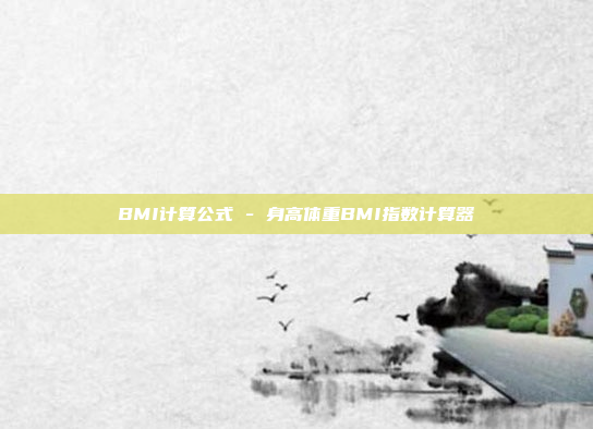 BMI计算公式 - 身高体重BMI指数计算器
