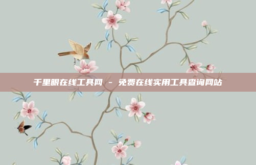 千里眼在线工具网 - 免费在线实用工具查询网站
