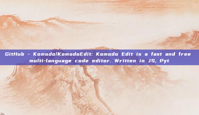 GitHub - Komodo/KomodoEdit: Komodo Edit is a fast and free multi-language code editor. Written in JS, Pyt