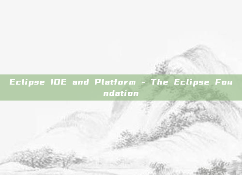 Eclipse IDE and Platform - The Eclipse Foundation