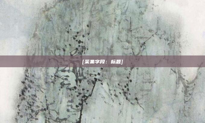 [采集字段：标题]