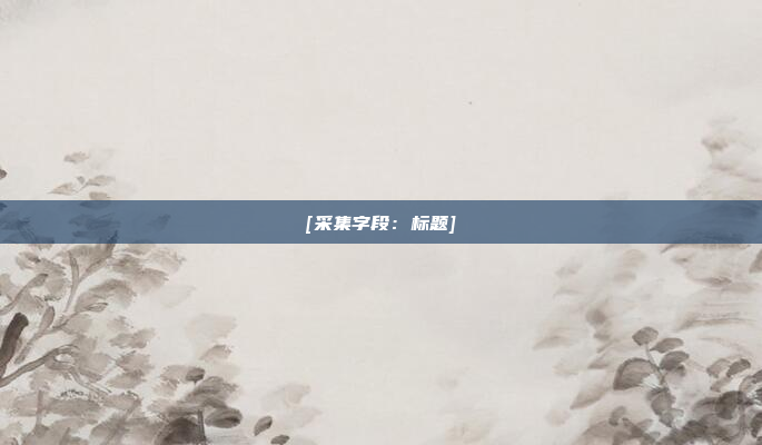 [采集字段：标题]