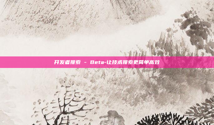 开发者搜索 - Beta-让技术搜索更简单高效