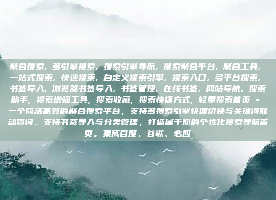 聚合搜索, 多引擎搜索, 搜索引擎导航, 搜索聚合平台, 聚合工具, 一站式搜索, 快速搜索, 自定义搜索引擎, 搜索入口, 多平台搜索, 书签导入, 浏览器书签导入, 书签管理, 在线书签, 网站导航, 搜索助手, 搜索增强工具, 搜索收藏, 搜索快捷方式, 轻量搜索首页 - 一个简洁高效的聚合搜索平台,支持多搜索引擎快速切换与关键词联动查询。支持书签导入与分类管理,打造属于你的个性化搜索导航首页。集成百度、谷歌、必应
