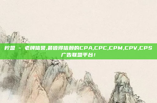 柠盟 - 老牌信誉,最值得信赖的CPA,CPC,CPM,CPV,CPS广告联盟平台！