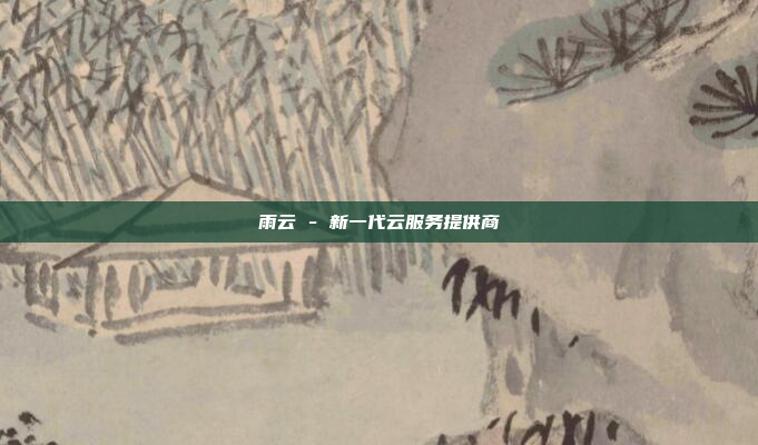 雨云 - 新一代云服务提供商