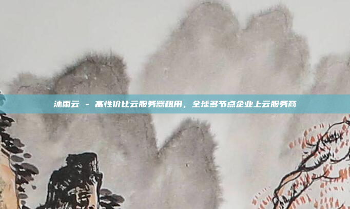 沐雨云 - 高性价比云服务器租用,全球多节点企业上云服务商