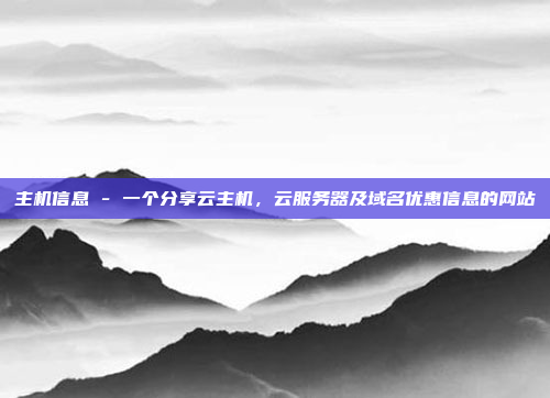 主机信息 - 一个分享云主机,云服务器及域名优惠信息的网站