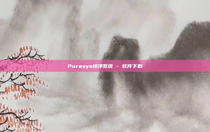 Puresys纯净系统 - 软件下载