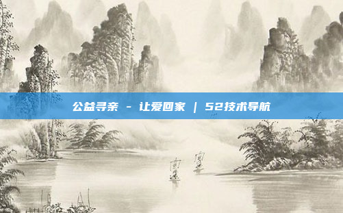 公益寻亲 - 让爱回家 | 52技术导航