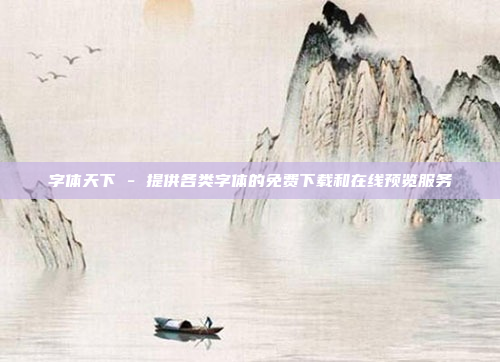 字体天下 - 提供各类字体的免费下载和在线预览服务