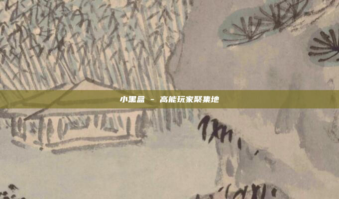 小黑盒 - 高能玩家聚集地