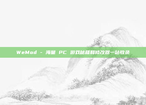 WeMod - 海量 PC 游戏秘籍和修改器一站收录
