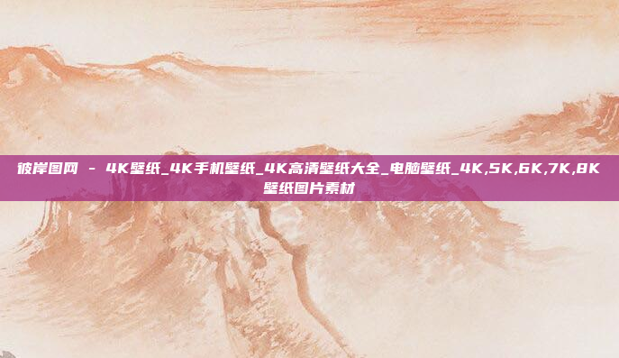 彼岸图网 - 4K壁纸_4K手机壁纸_4K高清壁纸大全_电脑壁纸_4K,5K,6K,7K,8K壁纸图片素材