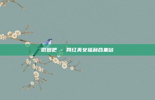 微图吧 - 网红美女福利合集站