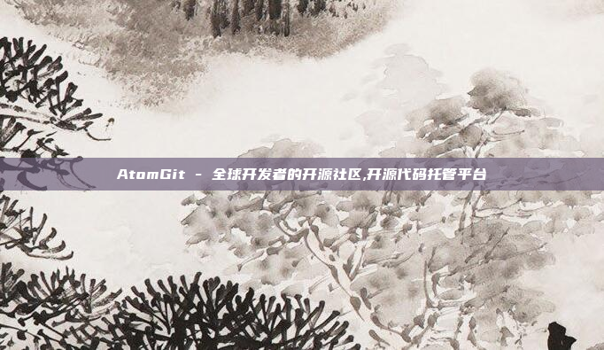 AtomGit - 全球开发者的开源社区,开源代码托管平台