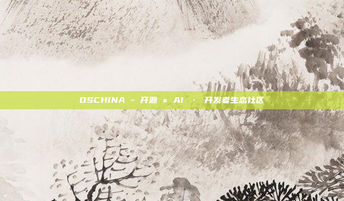OSCHINA - 开源 × AI · 开发者生态社区