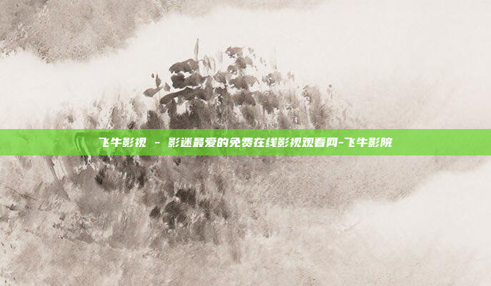 飞牛影视 - 影迷最爱的免费在线影视观看网-飞牛影院