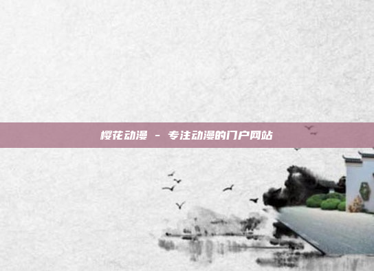 樱花动漫 - 专注动漫的门户网站