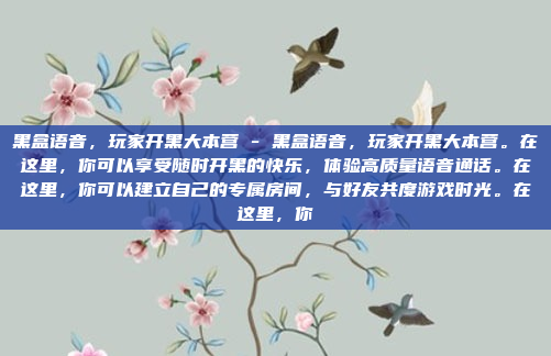 黑盒语音,玩家开黑大本营 - 黑盒语音,玩家开黑大本营。在这里,你可以享受随时开黑的快乐,体验高质量语音通话。在这里,你可以建立自己的专属房间,与好友共度游戏时光。在这里,你