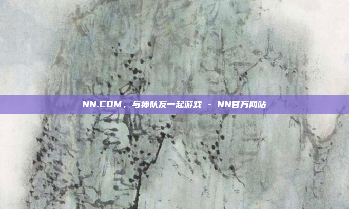 NN.COM，与神队友一起游戏 - NN官方网站