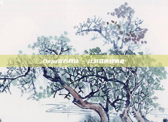 Oopz官方网站 - 让游戏连接彼此