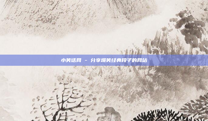 小笑话网 - 分享爆笑经典段子的网站