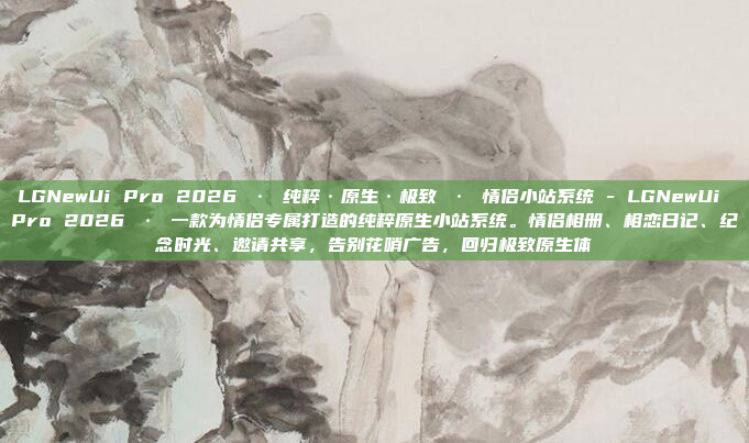 LGNewUi Pro 2026 · 纯粹·原生·极致 · 情侣小站系统 - LGNewUi Pro 2026 · 一款为情侣专属打造的纯粹原生小站系统。情侣相册、相恋日记、纪念时光、邀请共享，告别花哨广告，回归极致原生体