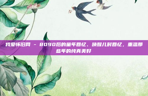 我爱怀旧网 - 8090后的童年回忆、唤醒儿时回忆，重温那些年的纯真美好
