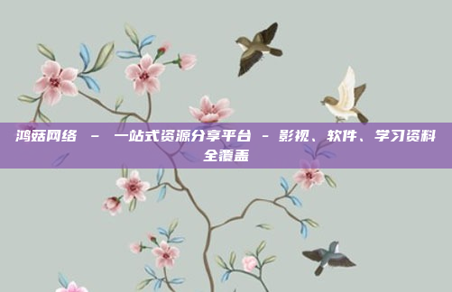 鸿菇网络 – 一站式资源分享平台 - 影视、软件、学习资料全覆盖