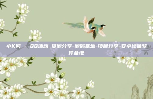 小K网 - QQ活动_资源分享-源码基地-项目分享-安卓绿色软件基地