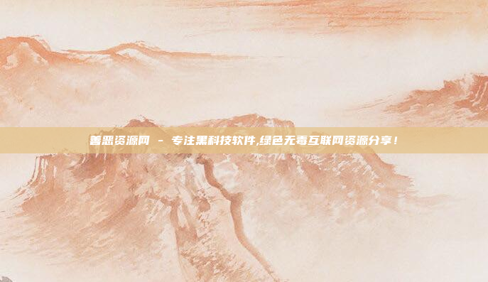 善恶资源网 - 专注黑科技软件,绿色无毒互联网资源分享!