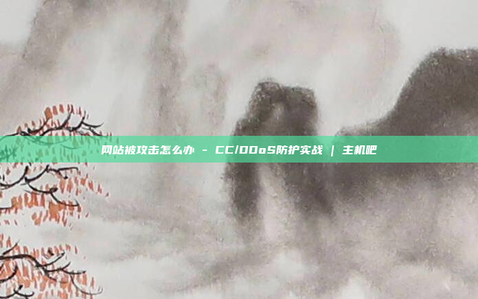 网站被攻击怎么办 - CC/DDoS防护实战 | 主机吧