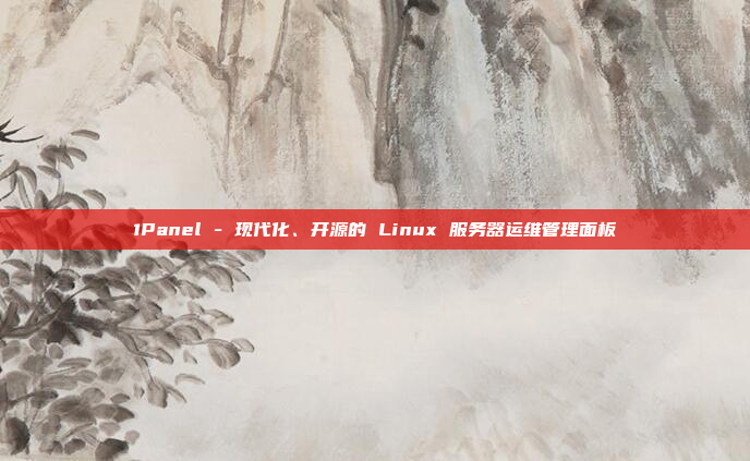 1Panel - 现代化、开源的 Linux 服务器运维管理面板