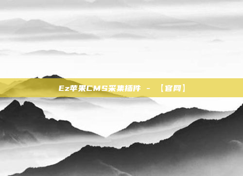 Ez苹果CMS采集插件 - 【官网】