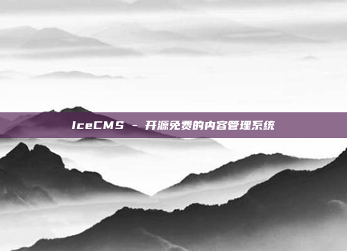 IceCMS - 开源免费的内容管理系统