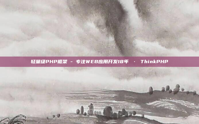 轻量级PHP框架 - 专注WEB应用开发18年 · ThinkPHP