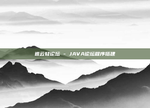 巡云轻论坛 - JAVA论坛程序搭建