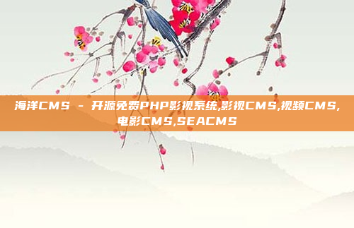 海洋CMS - 开源免费PHP影视系统,影视CMS,视频CMS,电影CMS,SEACMS