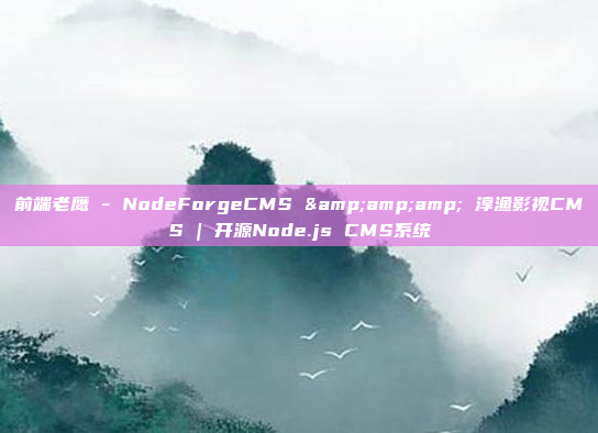 前端老鹰 - NodeForgeCMS & 淳渔影视CMS | 开源Node.js CMS系统