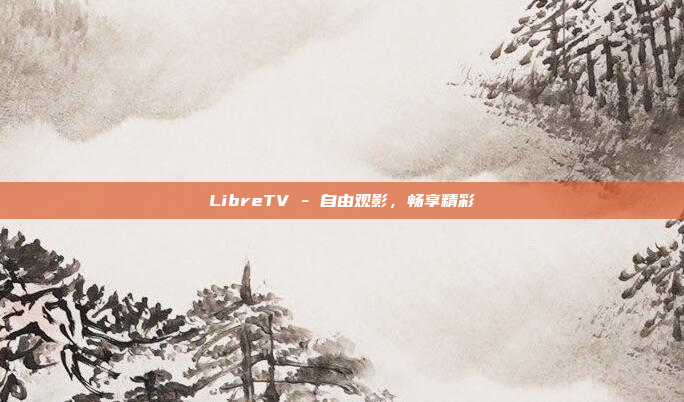 LibreTV - 自由观影，畅享精彩